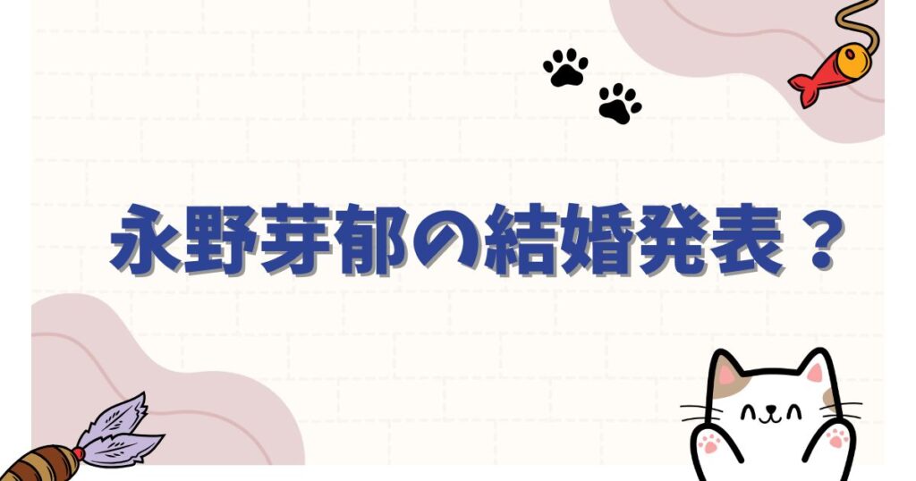 永野芽郁の結婚発表は本当？噂の相手や結婚願望や歴代の彼氏は？永野芽郁の結婚発表は本当？噂の相手や結婚願望や歴代の彼氏は？