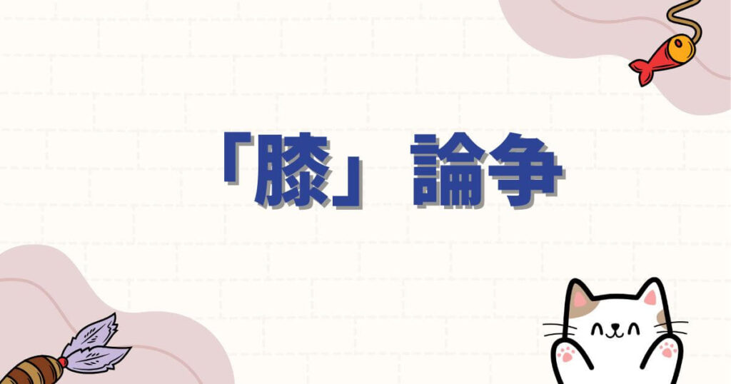 僕とロボ子の炎上に関連する「膝」論争