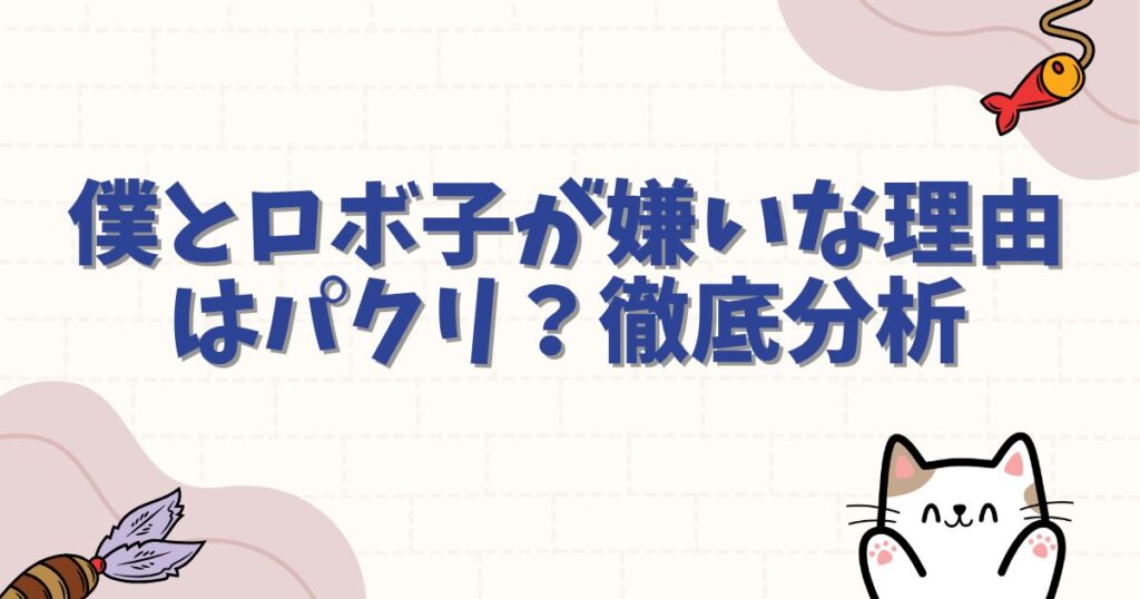 僕とロボ子が嫌いな理由はパクリ？不快と言われる作風の賛否を徹底分析
