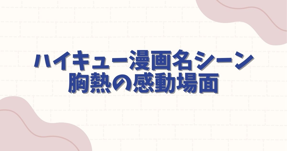 ハイキュー漫画名シーン！胸熱の感動場面と心に響く名言を徹底解説