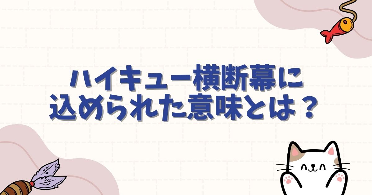 ハイキュー横断幕に込められた意味とは?全高校の名言や名シーンを徹底解説