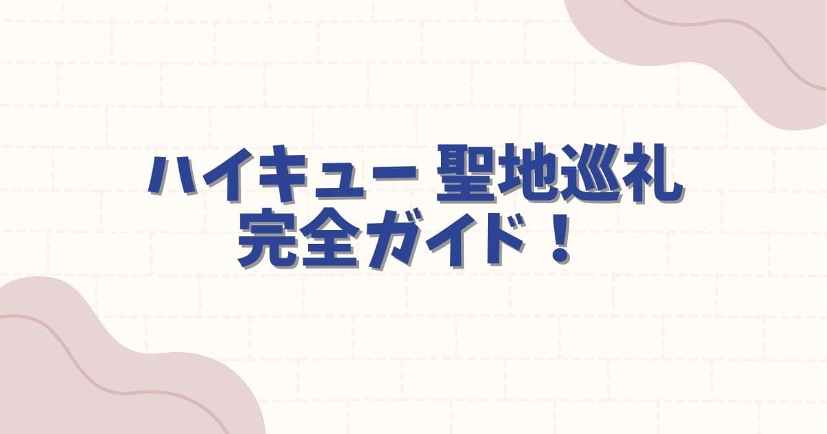 ハイキュー 聖地巡礼の完全ガイド！宮城・岩手・東京のモデル地を徹底解説