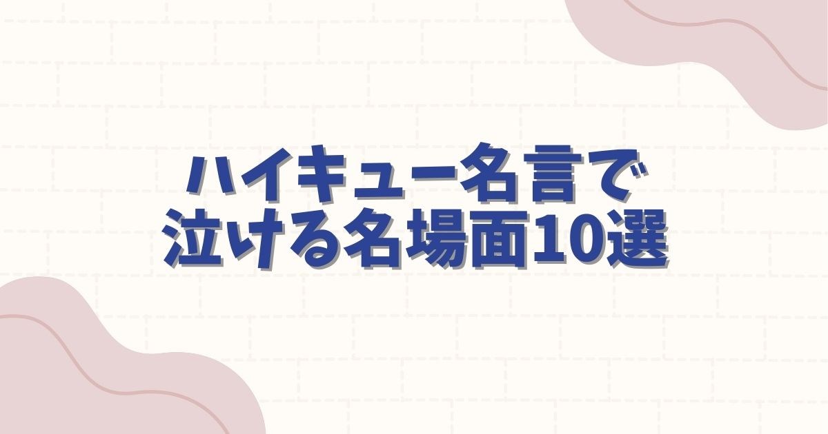 ハイキューの名言で泣ける名シーン10選！心に響く感動の言葉と名シーンを徹底解説
