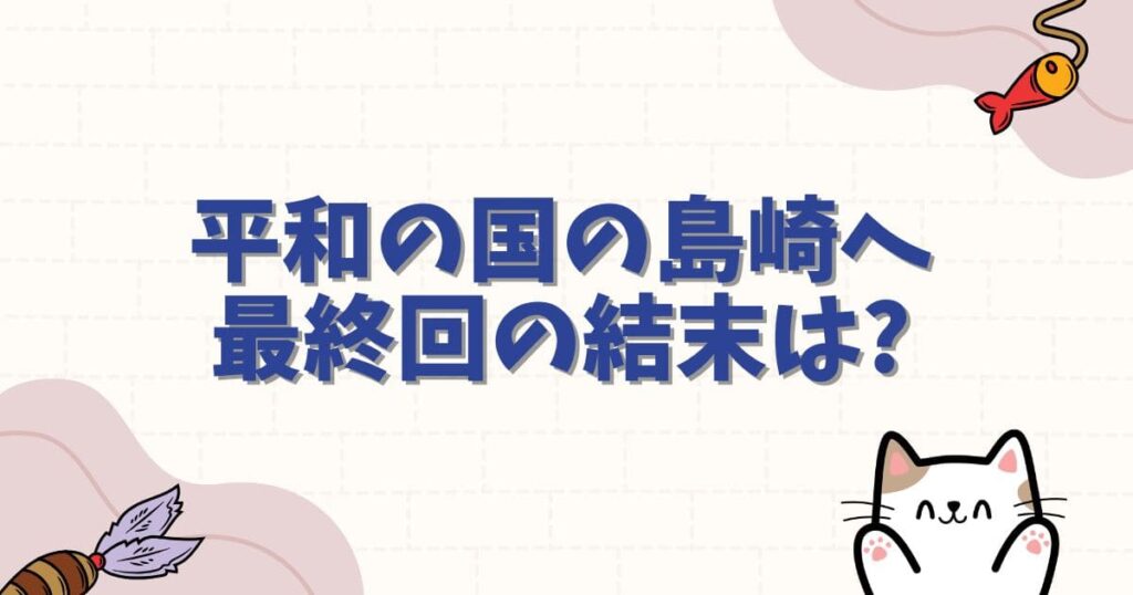 平和の国の島崎へのネタバレ考察！最終回の結末はどうなる？