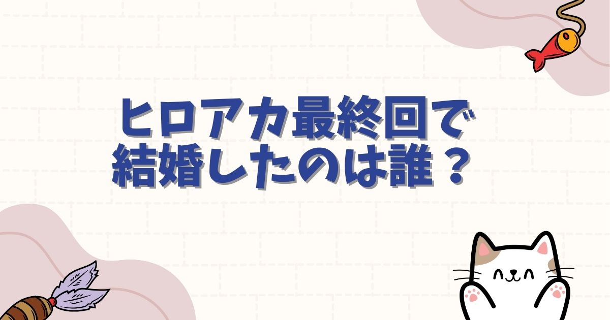 ヒロアカ最終回で結婚したのは誰?デクとお茶子の結末や8年後のカップル事情を徹底解説
