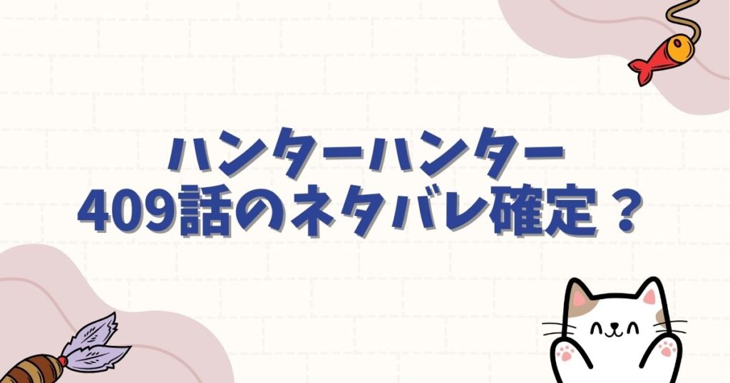 ハンターハンター409話のネタバレ確定？Raw（ロウ）の流出や画バレの最新情報を徹底解説