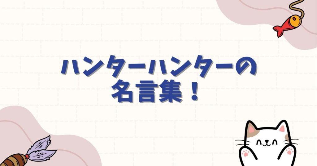 ハンターハンターの名言集！人生を変える感動のセリフから狂気の言葉まで徹底解説