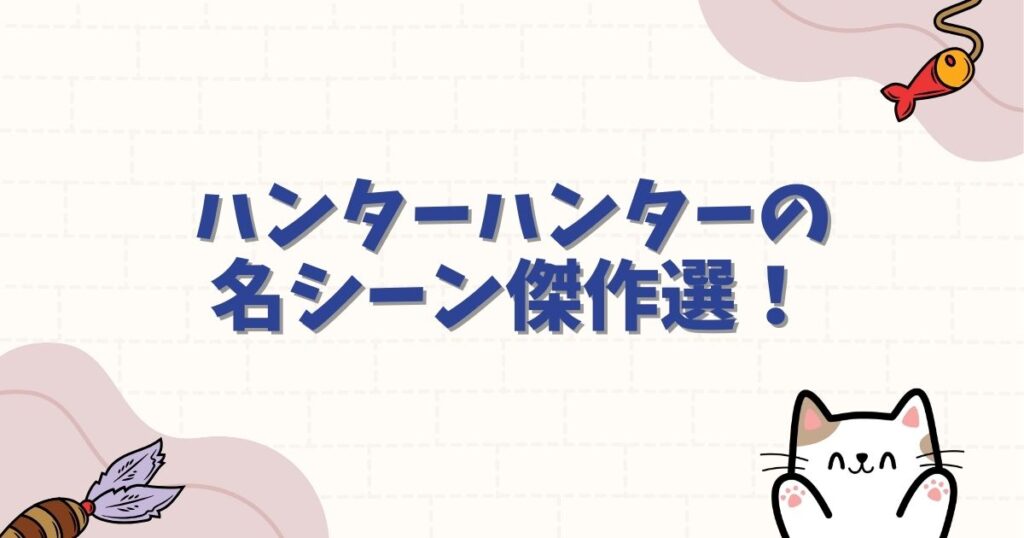 ハンターハンターの名シーン傑作選！涙腺崩壊の神回から震えるバトルまで徹底紹介