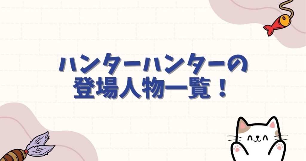 ハンターハンターの登場人物一覧！最強ランキングや念能力の系統を徹底解説