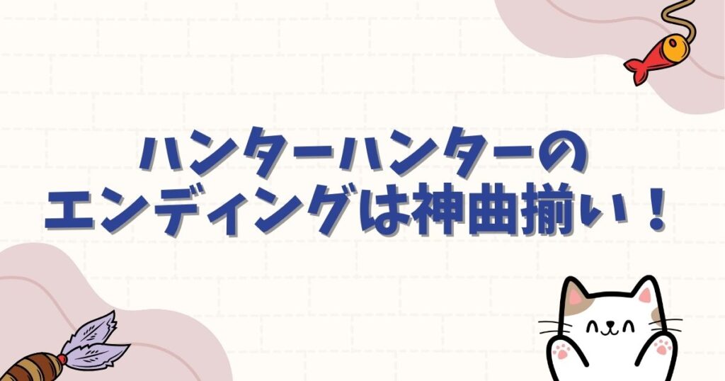 ハンターハンターのエンディングは神曲揃い！歴代の名曲とアニメの感動演出を徹底解説