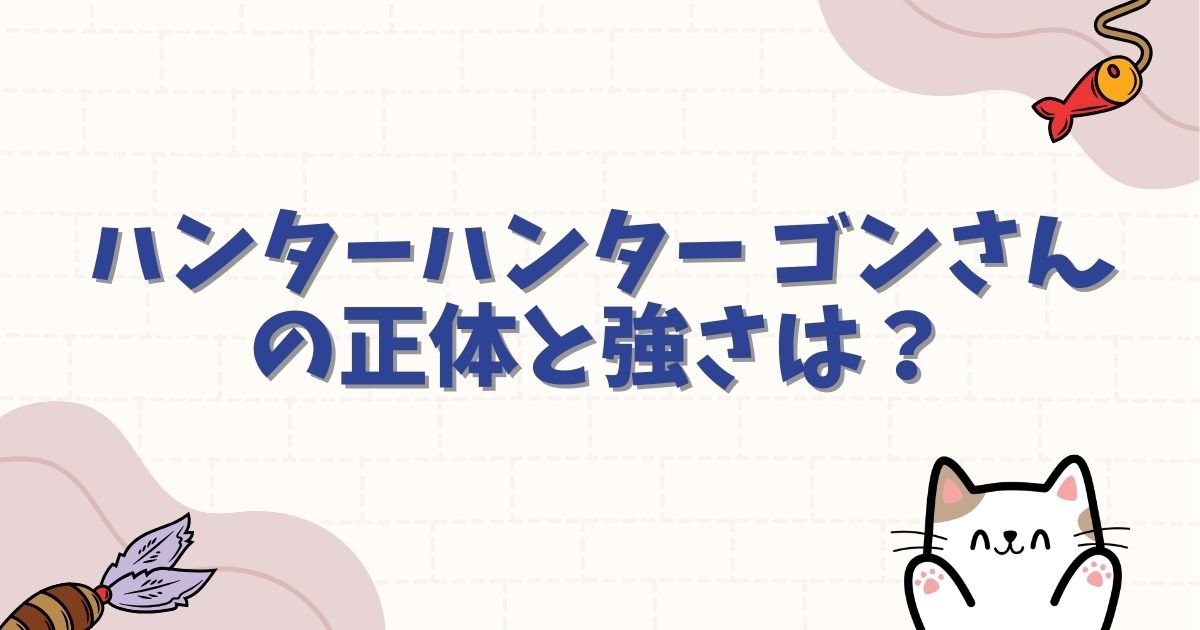 ハンターハンター ゴンさんの正体と強さは？念能力の代償や衝撃の姿を解説