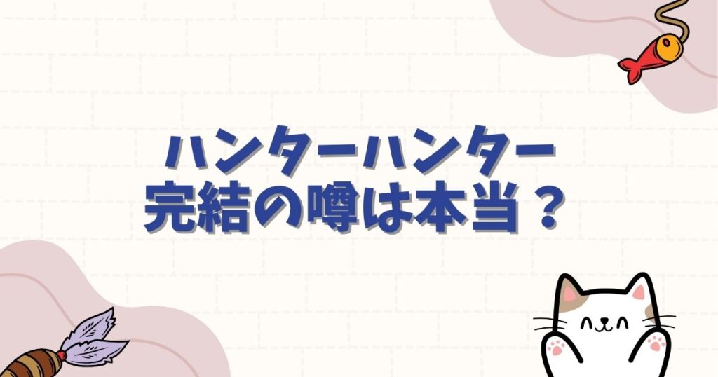 ハンターハンター完結の噂は本当？連載再開の最新情報と結末予想を徹底解説