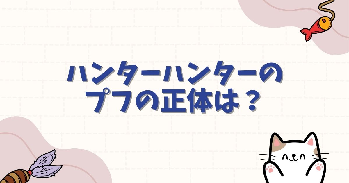 ハンターハンターのプフの正体は？能力や最期、王への歪んだ忠誠心を徹底解説