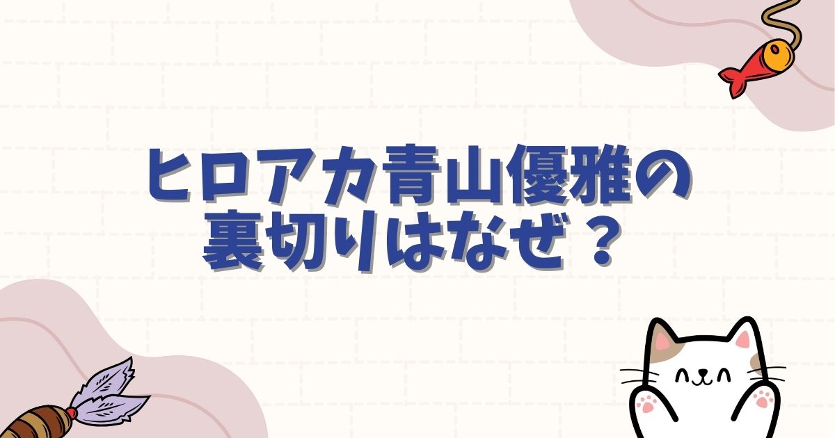 ヒロアカ青山優雅の裏切りはなぜ?内通者の正体と悲しき理由、その後の結末を徹底解説