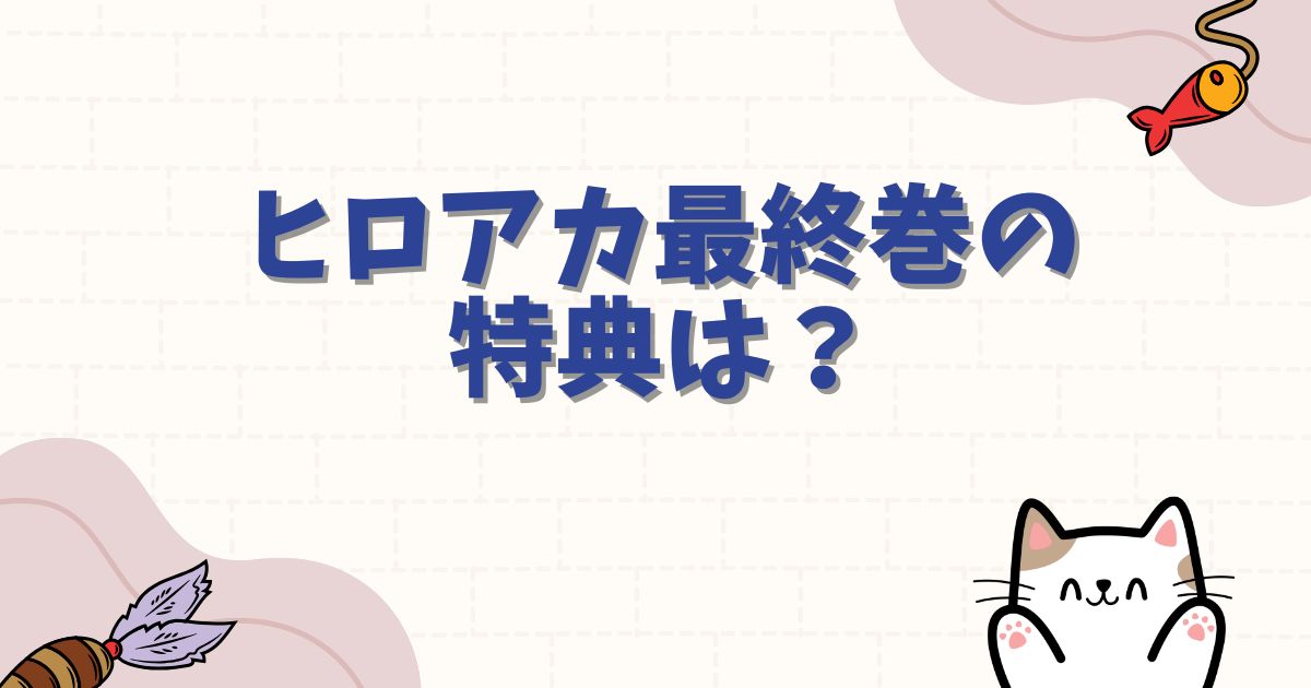ヒロアカ最終巻の特典は？店舗別グッズや完結記念の特装版情報を網羅