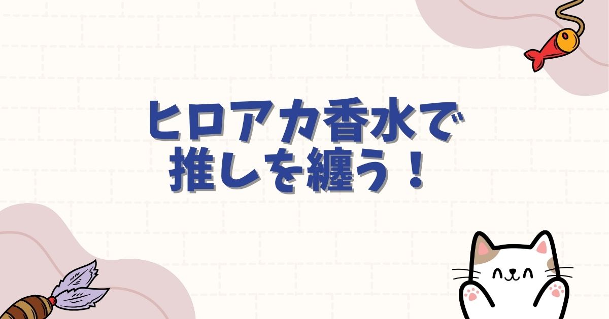 ヒロアカ香水で推しを纏う！キャラ別香りの解釈と購入ガイド