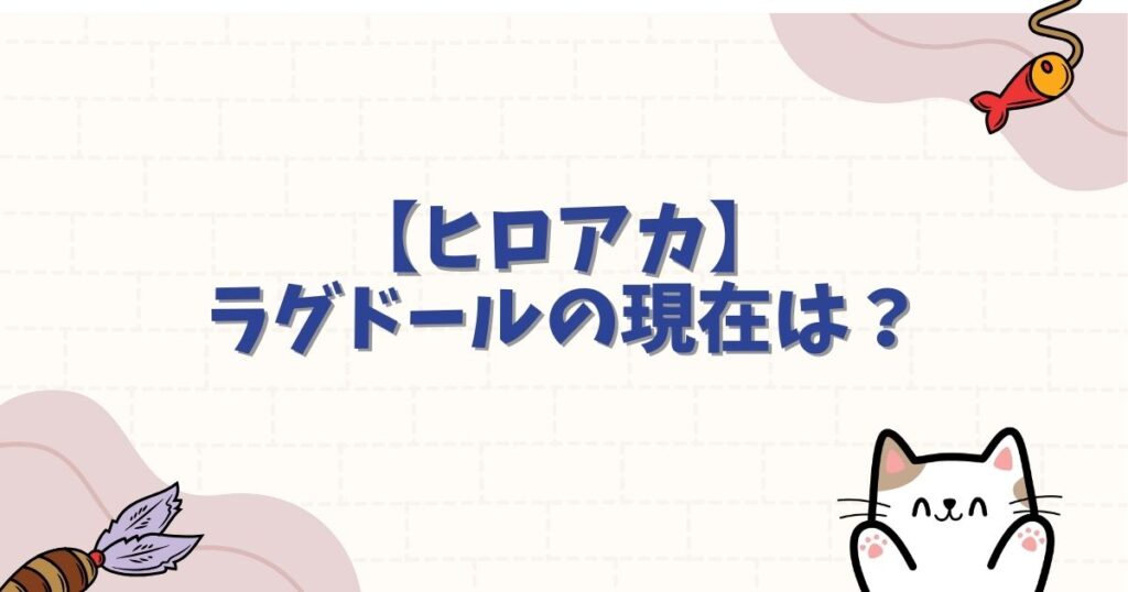 【ヒロアカ】ラグドールの現在は？個性を奪われた悲劇と復活の真実