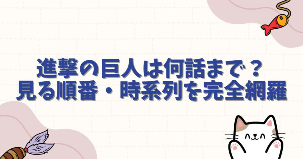 とんとんさん：進撃の巨人は何話まで？全話数と見る順番・時系列を完全網羅