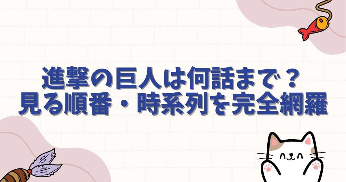 とんとんさん：進撃の巨人は何話まで？全話数と見る順番・時系列を完全網羅