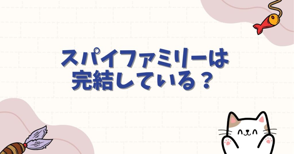 スパイファミリーは完結している？現在の連載状況と打ち切り説の真相