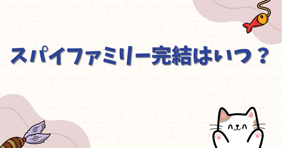 スパイファミリー完結はいつ？