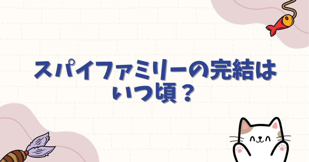 スパイファミリーの完結はいつ頃？最終回の時期を徹底予想