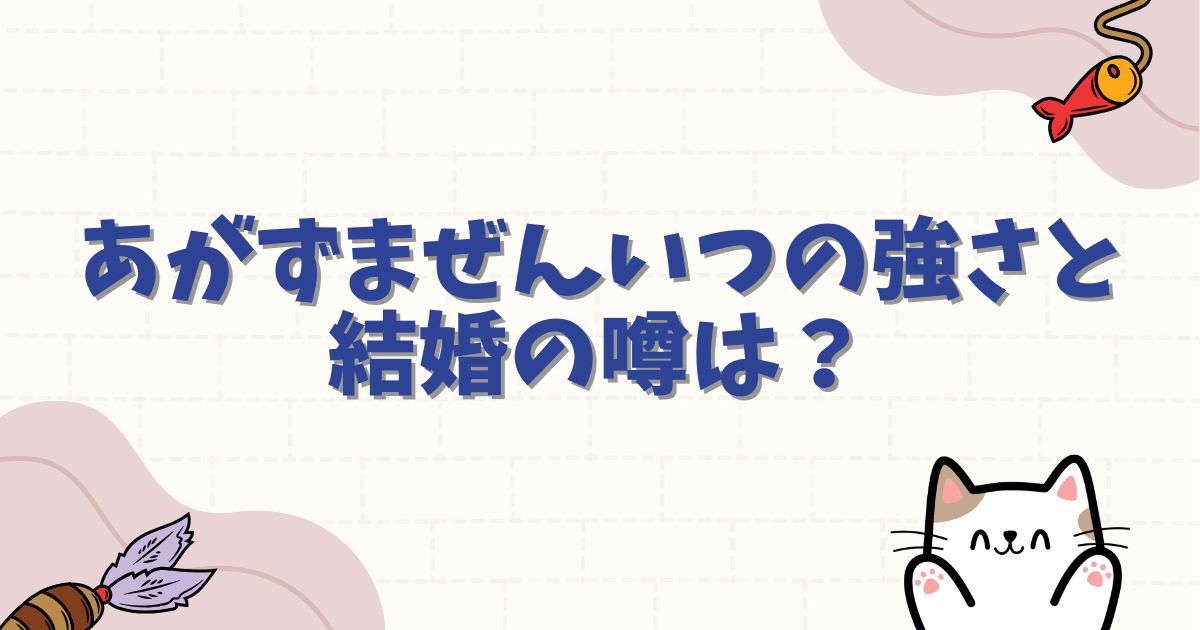 あがずまぜんいつの強さと結婚の噂は？かっこいい名シーンや過去の真相を徹底解説