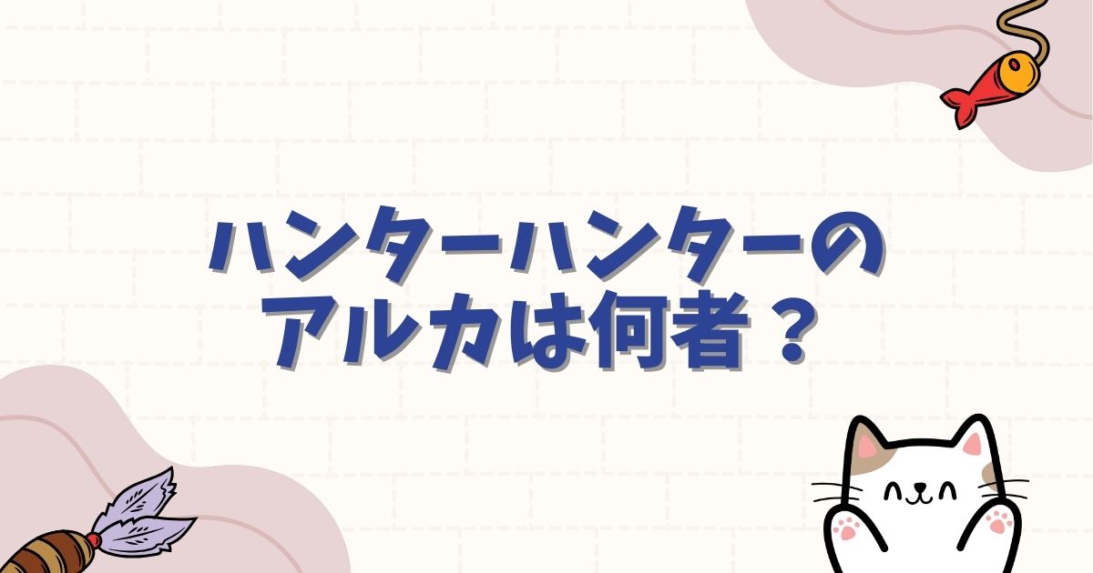 ハンターハンターのアルカは何者?性別や能力のルール、キルアとの絆を徹底解説