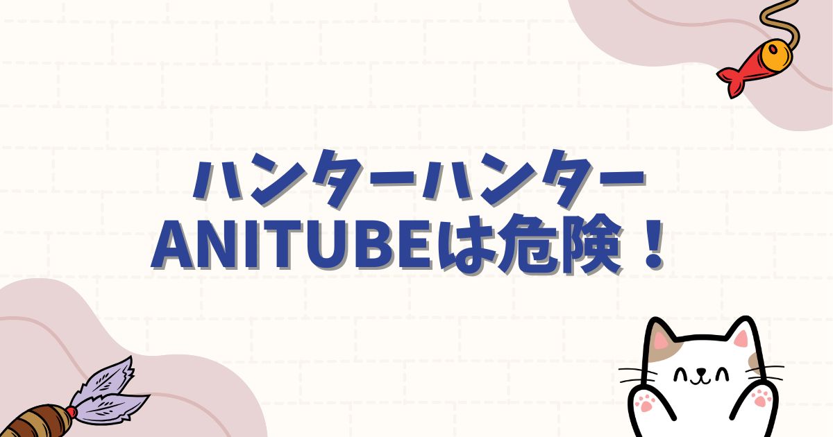 ハンターハンターをAnitubeで見るのは危険!全話無料の安全な動画視聴方法