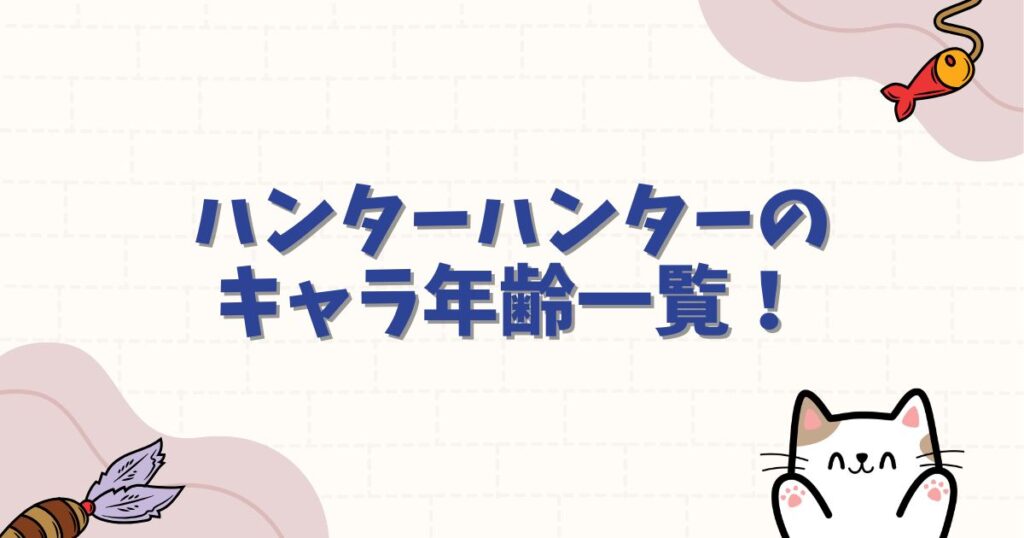ハンターハンターのキャラ年齢一覧！現在や初期の年齢・誕生日を完全網羅