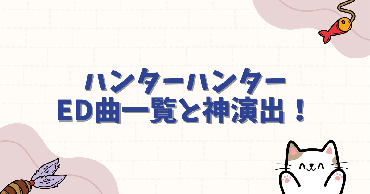 ハンターハンターED曲一覧と神演出ランキング！歴代の名曲を徹底解説