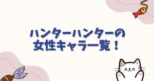 ハンターハンターの女性キャラ一覧！かわいい・最強・性別不明の謎まで完全網羅