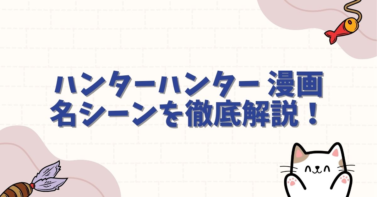 ハンターハンター 漫画 名シーンを徹底解説！感動の涙と衝撃のバトル場面まとめ