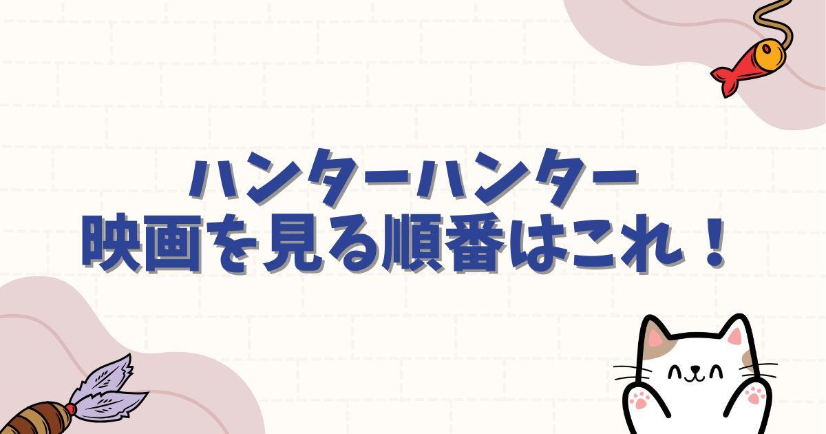ハンターハンター映画を見る順番はこれ！時系列やアニメとの繋がりを徹底解説
