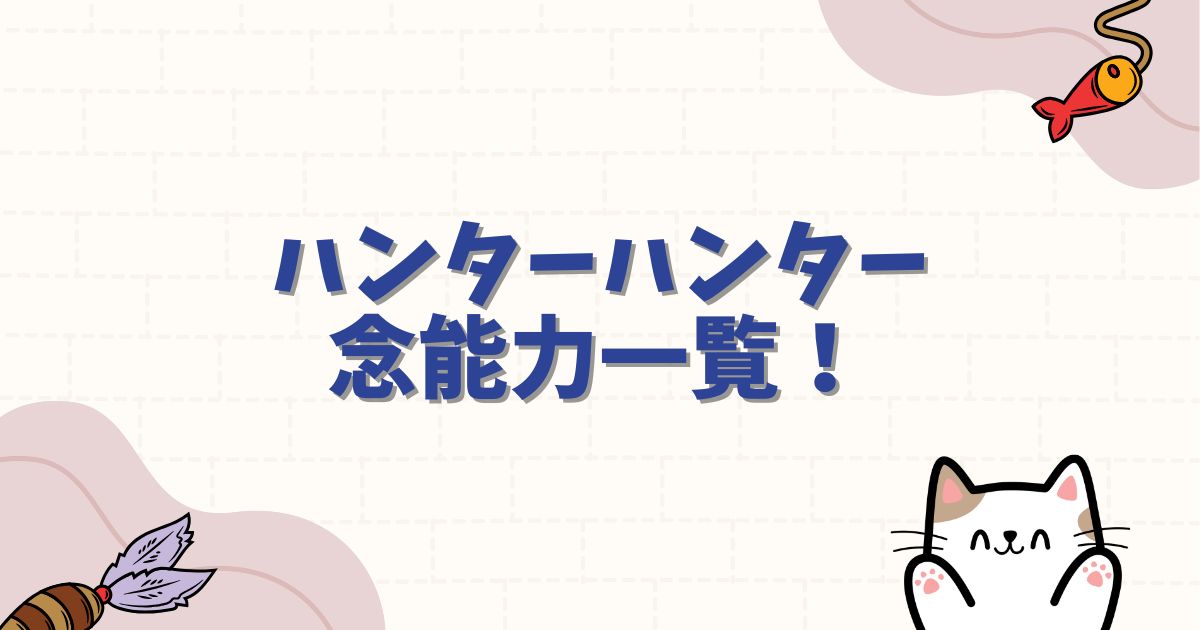ハンターハンター念能力一覧！全6系統の最強キャラから暗黒大陸編の最新能力まで徹底解説