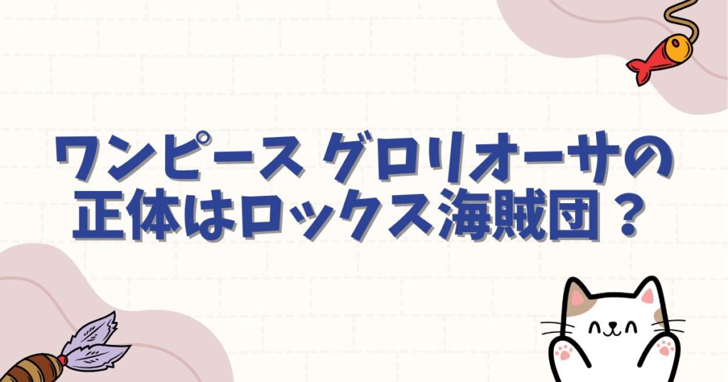 ワンピース グロリオーサの正体はロックス海賊団？噂の真相や強さを徹底解説