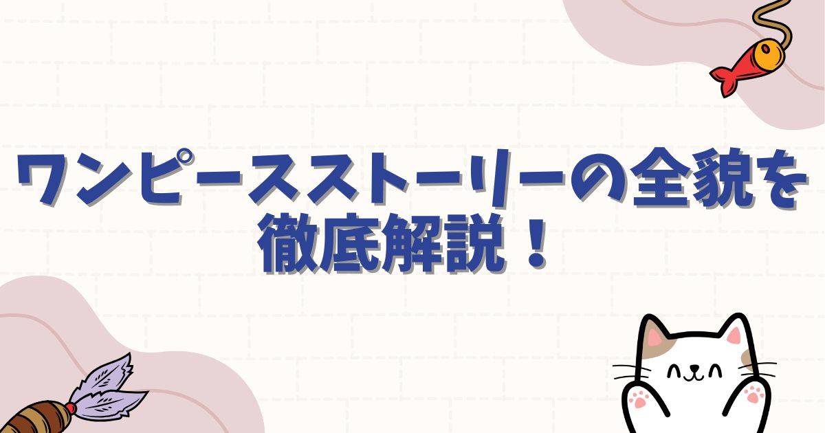 ワンピースストーリーの全貌を徹底解説！最新のあらすじから結末の謎まで