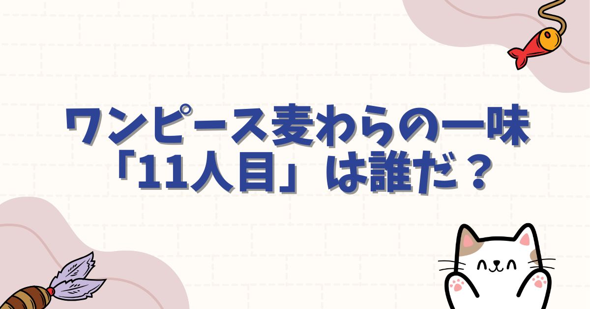 ワンピース麦わらの一味「11人目」は誰だ?ビビやボニーなど有力候補を徹底考察