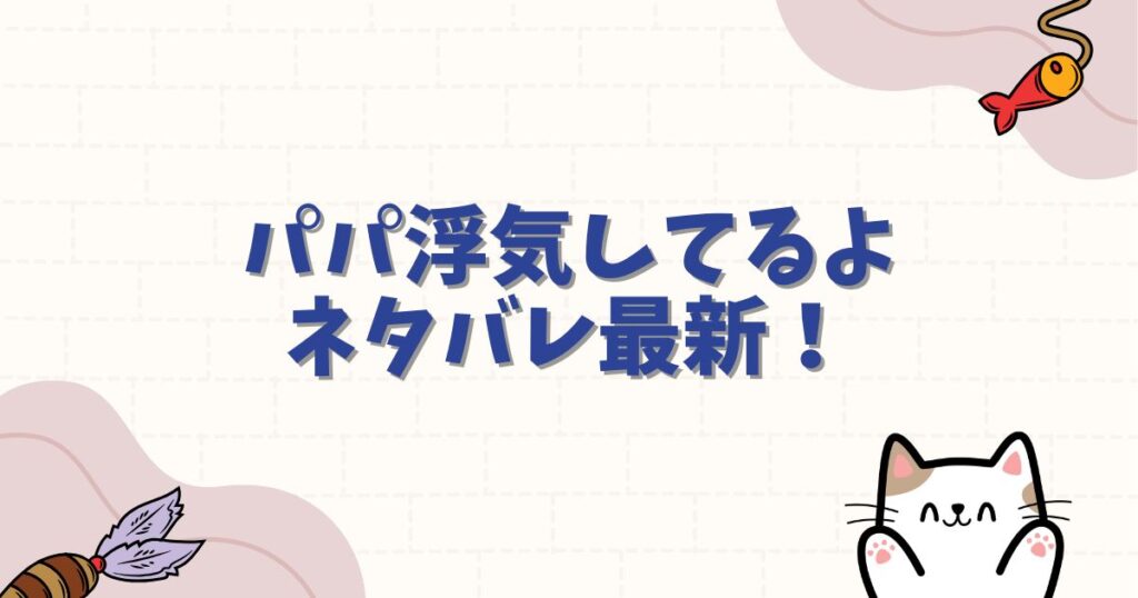 パパ浮気してるよネタバレ最新！衝撃の結末とドロドロの復讐劇を徹底解説