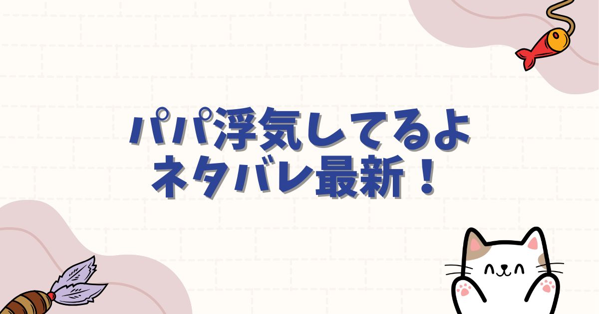 パパ浮気してるよネタバレ最新！衝撃の結末とドロドロの復讐劇を徹底解説