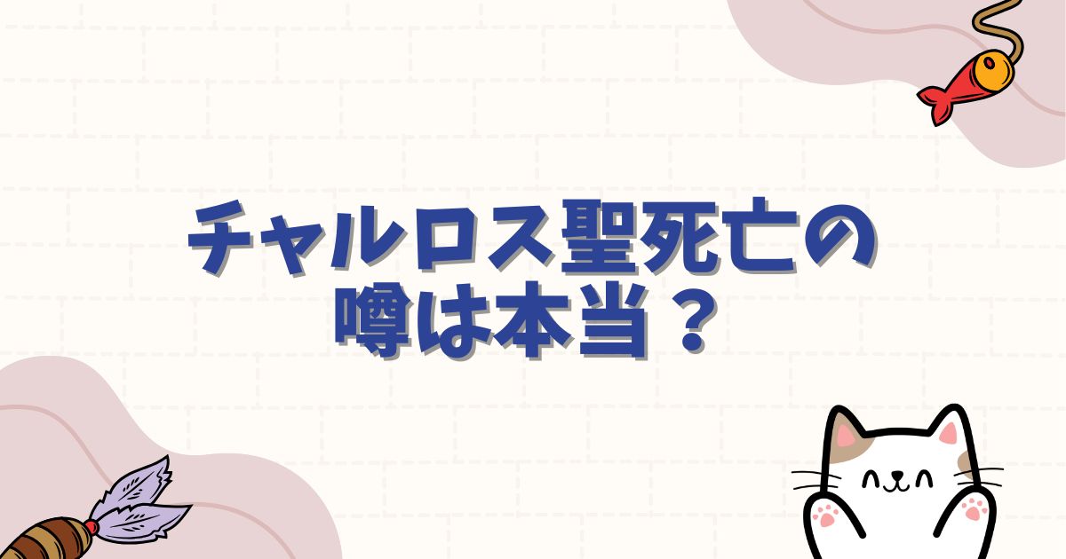 チャルロス聖死亡の噂は本当？生存説やミョスガルド聖との因縁を徹底考察