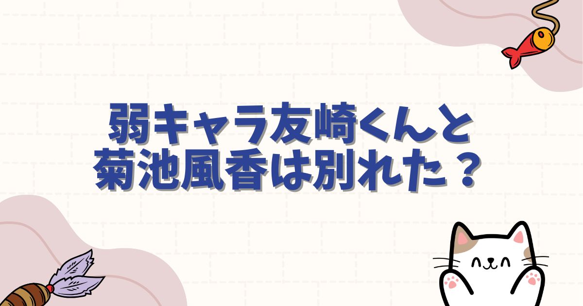 弱キャラ友崎くんと菊池風香は別れた？破局の真相と原作の結末を徹底解説