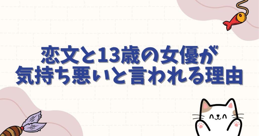恋文と13歳の女優が気持ち悪いと言われる理由は？噂の真相や出演者の背景を徹底解説